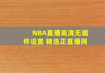 NBA直播高清无插件设置 精选正直播网